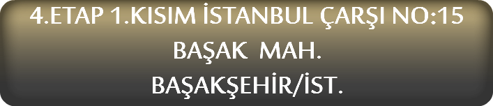 4.ETAP 1.KISIM İSTANBUL ÇARŞI NO:15 BAŞAK MAH. BAŞAKŞEHİR/İST.